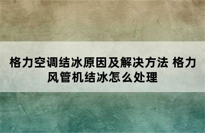 格力空调结冰原因及解决方法 格力风管机结冰怎么处理